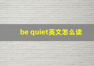 be quiet英文怎么读